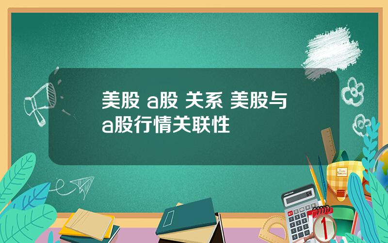 美股 a股 关系 美股与a股行情关联性